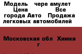  › Модель ­ чере амулет › Цена ­ 130 000 - Все города Авто » Продажа легковых автомобилей   . Московская обл.,Химки г.